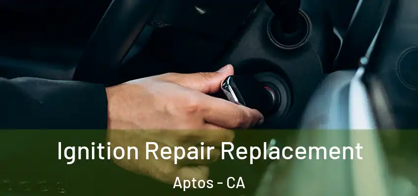  Ignition Repair Replacement Aptos - CA