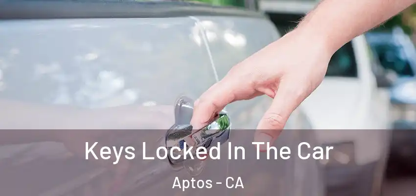  Keys Locked In The Car Aptos - CA